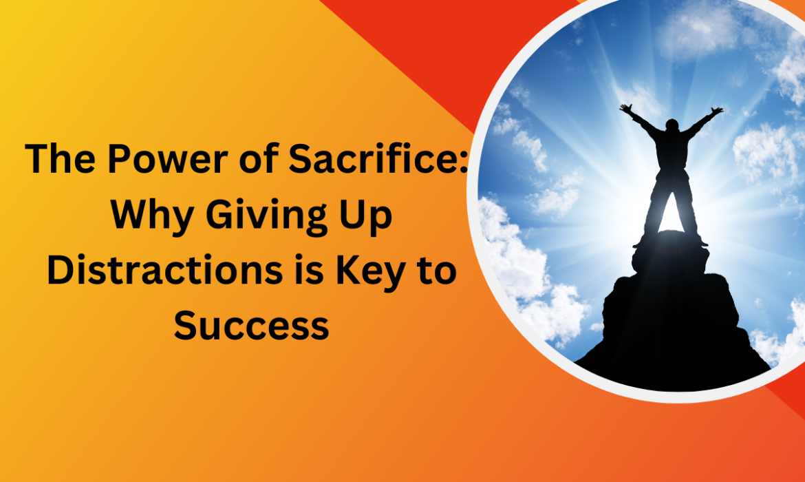 The Power of Sacrifice Why Giving Up Distractions is Key to Success