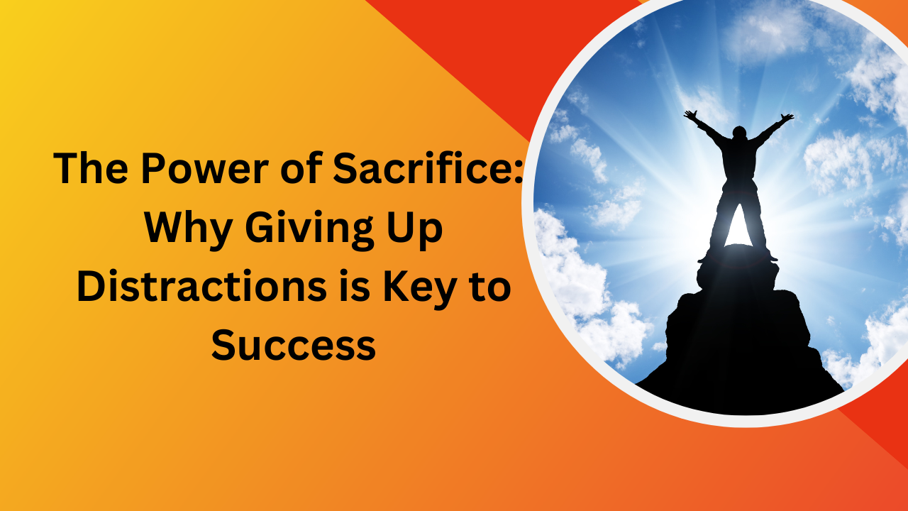 The Power of Sacrifice Why Giving Up Distractions is Key to Success